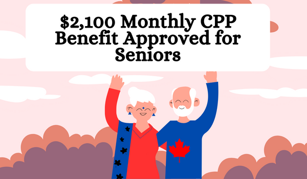 $2,100 Monthly CPP Benefit Approved for Seniors